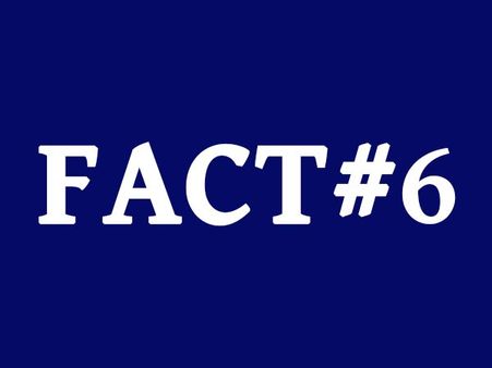 Fact #6: Fact #6: