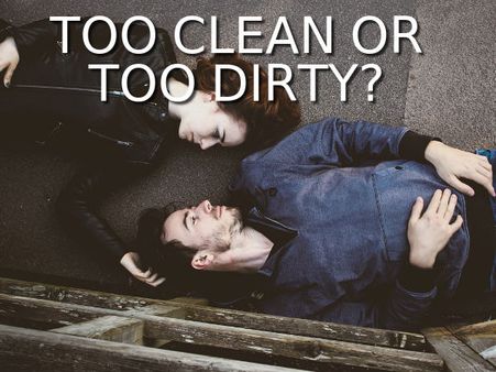 Too Clean Or Too Dirty Too Clean Or Too Dirty