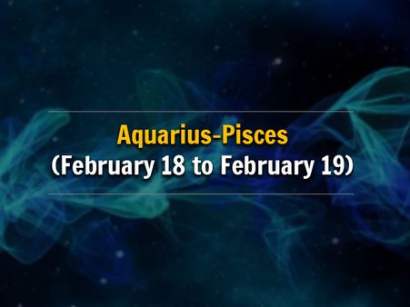 Aquarius-Pisces (February 18 to February 19) 