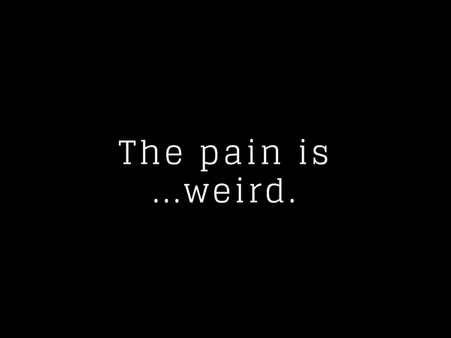 The Pain Is...Weird