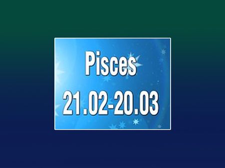 Pisces: Feb 19-Mar 20