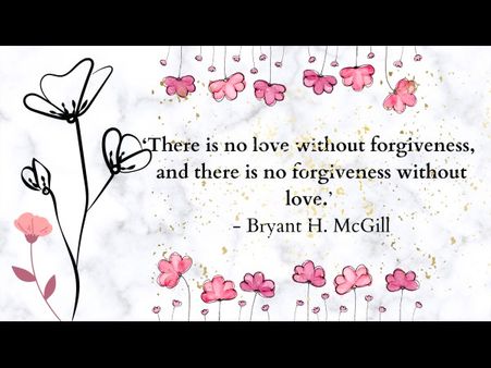 9. ‘There is no love without forgiveness, and there is no forgiveness without love.' - Bryant H. McGill