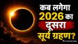 साल 2026 का दूसरा सूर्य ग्रहण कब है?