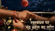 रक्षाबंधन पर चंद्र ग्रहण का संकट! जानें राखी बांधने का समय