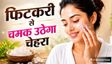 क्या आप जानते हैं चेहरे पर फिटकरी लगाने के ये 5 जादुई फायदे?
