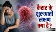 कैंसर का इशारा करते हैं शरीर में दिखने वाले ये 6 लक्षण