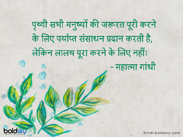 पृथ्वी सभी मनुष्यों की जरूरत पूरी करने के लिए पर्याप्त संसाधन प्रदान करती है, लेकिन लालच पूरा करने के लिए नहीं।