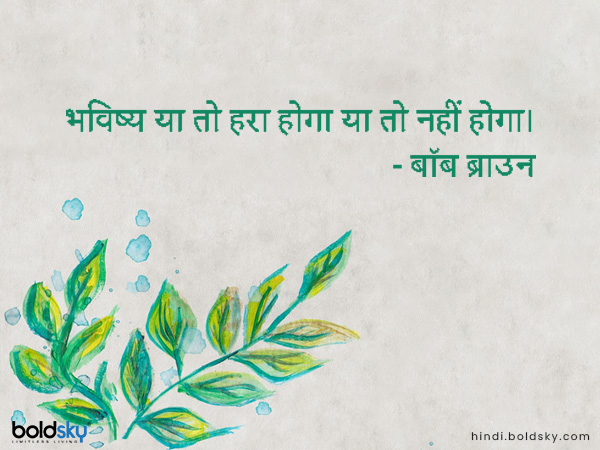 भविष्य या तो हरा होगा या तो नहीं होगा।