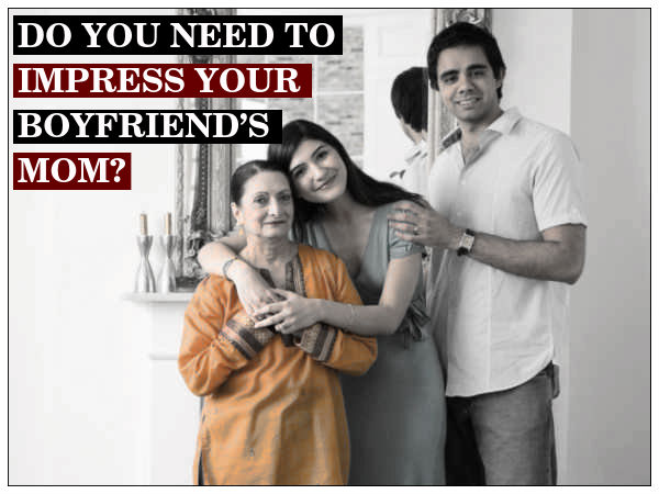 10 Reasons You Don't Need To Impress Your Boyfriend’s Mother 10 Reasons You Don't Need To Impress Your Boyfriend’s Mother