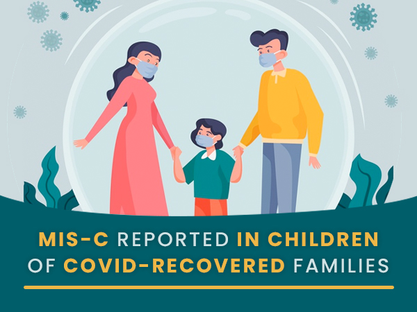 COVID-19: Multisystem Inflammatory Syndrome In Children (MIS-C) Of Covid-Recovered Families COVID-19: Multisystem Inflammatory Syndrome In Children (MIS-C) Of Covid-Recovered Families
