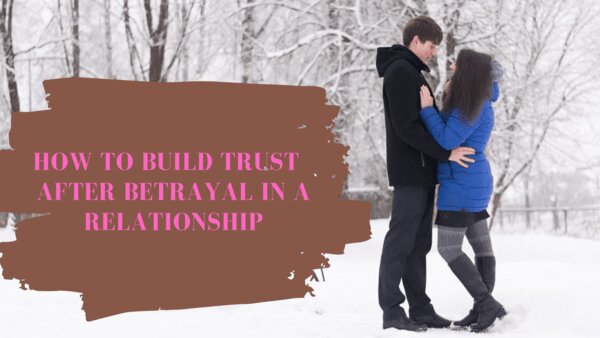 How To Gain Back Trust In A Relationship After Betrayal: 6 Tips