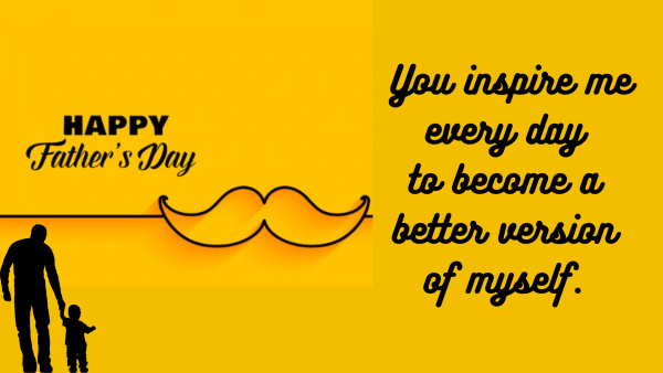 You inspire me every day to become a better version of myself. 