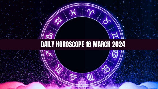 Daily Horoscope 18 March 2024 Taurus Will Have Enormous Expenses Pisces Will Have Great Love Life