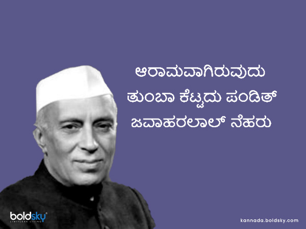 8. ಆರಾಮವಾಗಿರುವುದು ತುಂಬಾ ಕೆಟ್ಟದು-ಪಂಡಿತ್‌ ಜವಾಹರ‌ಲಾಲ್ ನೆಹರು