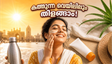 കത്തുന്ന വെയിലിലും ചർമ്മം വാടാതെയിരിക്കണോ? ഈ ലളിതമായ കാര്യങ്ങൾ ശ്രദ്ധിച്ചാൽ വേനൽക്കാലത്തെ സുരക്ഷിതമാക്കാം