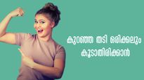 കഷ്ടപ്പെട്ട് കുറച്ച തടി വീണ്ടും കൂടുന്നോ: ഈ സിംപിള്‍ ടിപ്‌സ് ഫോളോ ചെയ്യൂ