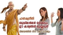ചാണക്യന്‍: പ്രത്യാഘാതം ഗുരുതരം, ബുദ്ധിമാന്‍മാര്‍ ഒരിക്കലും ഈ 7 കാര്യം ചെയ്യരുത്