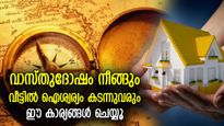 ജീവിതത്തിലെ ദുരിതങ്ങള്‍ക്ക് മൂലകാരണം വാസ്തുദോഷം, ഐശ്വര്യത്തിന് വീട് ഇങ്ങനെ നോക്കണം