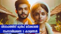 വിവാഹത്തിന് മുന്‍പ് ഈ 5 കാര്യങ്ങളെക്കുറിച്ച് പുരുഷന്‍മാരോട് സംസാരിക്കണം: പുറത്ത് പറയാന്‍ മടി വേണ്ട
