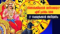 ശനിദശ ഓരോ നക്ഷത്രക്കാര്‍ക്കും എപ്പോള്‍? ദോഷമോ ഗുണമോ നല്‍കുന്നത്, നിങ്ങള്‍ക്കിപ്പോള്‍ ശനിദശയോ?