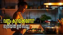 രാത്രി ആഹാരത്തിന് ശേഷം ഇക്കാര്യങ്ങള്‍ ചെയ്‌തോളൂ, വേഗത്തില്‍ വണ്ണം കുറയ്ക്കാം