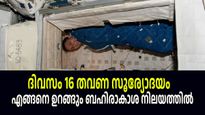 ഓരോ 90 മിനിട്ടിലും സൂര്യോദയം, കിടന്നാലും പൊങ്ങിപ്പോകും; ബഹിരാകാശ സഞ്ചാരികള്‍ ഉറങ്ങുന്നത് എങ്ങനെ