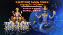 18 ஆண்டுகள் கழித்து நிகழும் ராகு-சூரிய சேர்க்கை: இந்த 4 ராசிக்காரங்க ஜாக்கிரதையா இருக்கணும்...