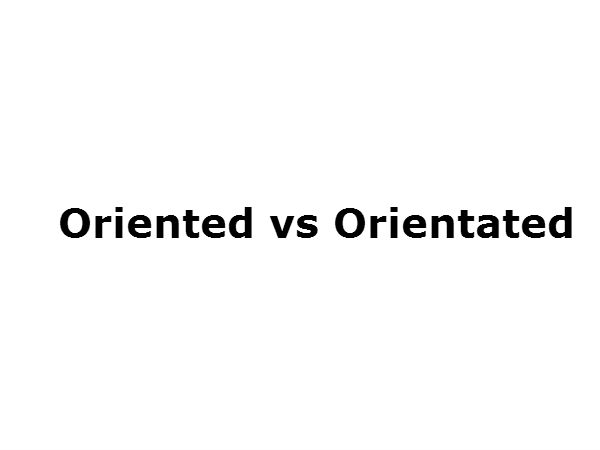 Oriented vs Orientated 