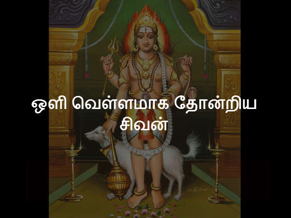 ஒளி வெள்ளமாக தோன்றிய சிவன் ஒளி வெள்ளமாக தோன்றிய சிவன்