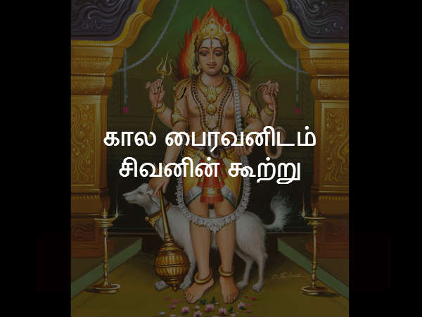கால பைரவனிடம் சிவனின் கூற்று கால பைரவனிடம் சிவனின் கூற்று