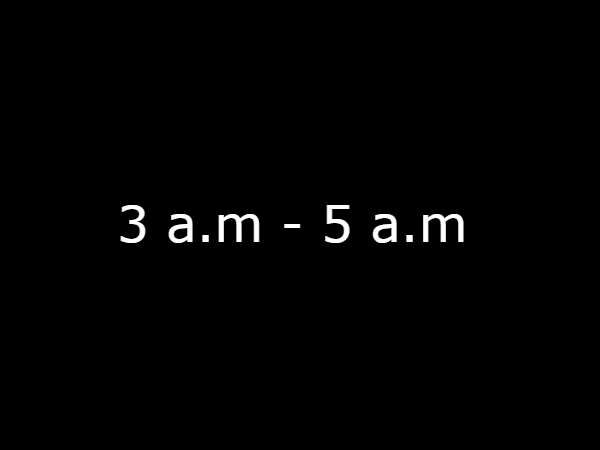3 a.m - 5 a.m