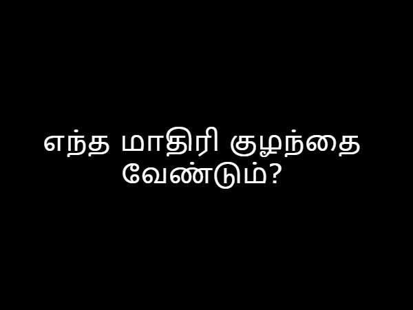 எந்த மாதிரி குழந்தை வேண்டும்? எந்த மாதிரி குழந்தை வேண்டும்?