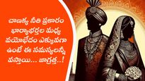 చాణక్య నీతి ప్రకారం భార్యాభర్తల మధ్య వయోభేదం ఎక్కువగా ఉంటే ఈ సమస్యలన్నీ వస్తాయి...జాగ్రత్త..!